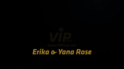 VIPissy Erika And Yana Rose